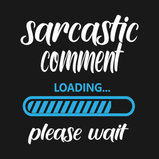 Sarcastic Comment Loading Please Wait T-Shirt