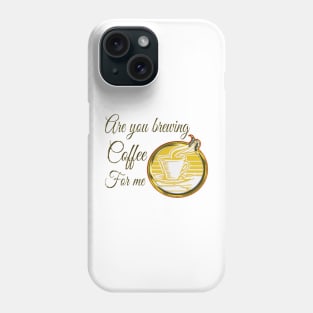 Are you brewing coffee for me Phone Case