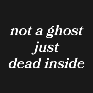 Not A Ghost Just Dead Inside T-Shirt