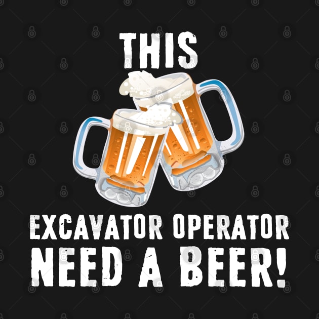 This Excavator OPERATOR Need A Beer by Tee-hub