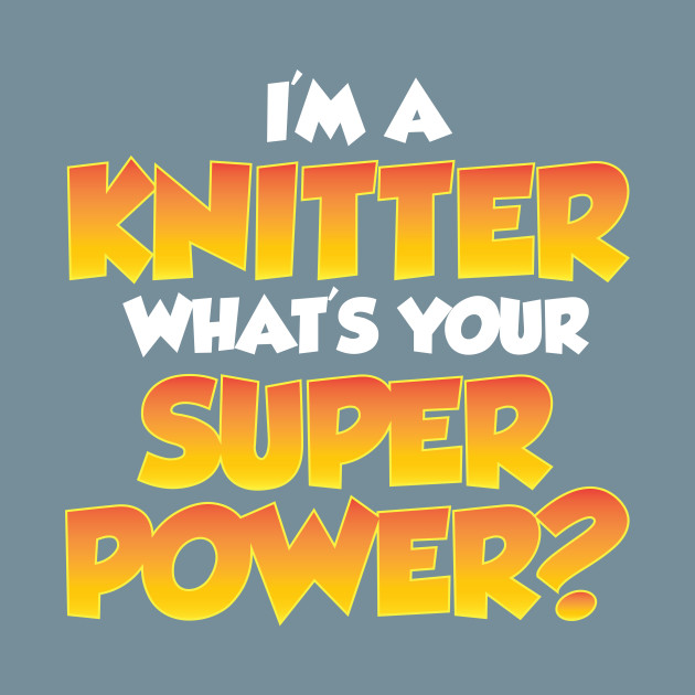 Discover I'm a Knitter, What's Your Super Power? - Funny Knitting Quotes - Knitting - T-Shirt