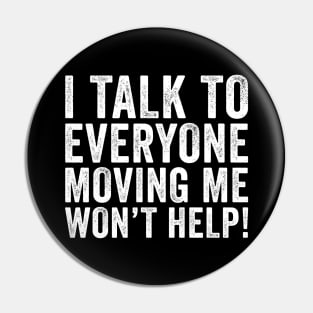 I Talk To Everyone Moving Me Won't Help Pin