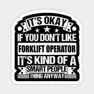 It's Okay If You Don't Like Forklift Operator It's Kind Of A Smart People Thing Anyway Forklift Operator Lover Magnet