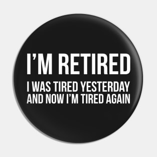 I'm Retired I was Tired Yesterday And Now I'm Tired Again Pin