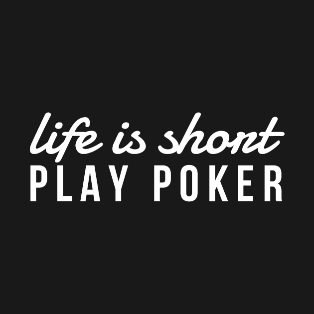 Life Is Short Play Poker, Card Player Shirt by twizzler3b