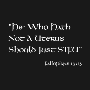 He who Hath Not A Uterus Should Just STFU - Fallopians 13:13 T-Shirt
