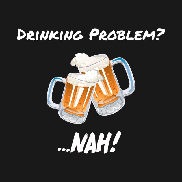 Drinking Problem? Nah! Design Beer Lover Perfect Gift (WhiteFont) by BeatsByTech Merch Store