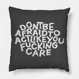 Don't Be Afraid To Act Like You Fucking Care Pillow