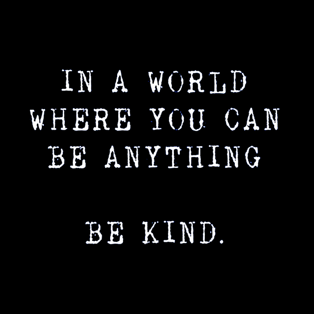 in a world where you can be anything Be kind by tomatillo