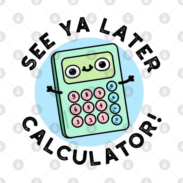 See Ya Later Calculator Cute Pun by punnybone