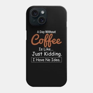 A Day Without Coffee is Like..Just Kidding I Have No Idea Phone Case