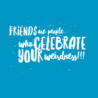 FRIENDS are People who CELEBRATE Your WEIRDNESS!!! T-Shirt