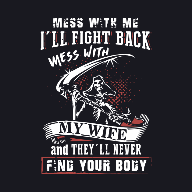 Mess With Me I Will Fight Back Mess With My Wife And They Will Never Find Your Body Mama T Shirts by dieukieu81