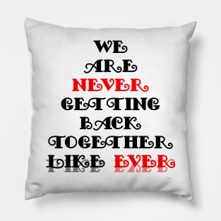We Are Never Getting Back Together Like Ever Pillow