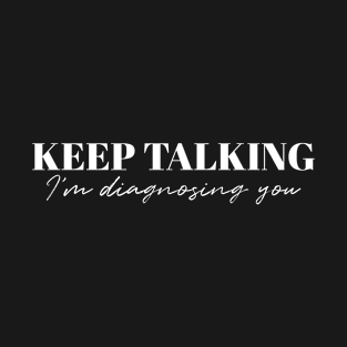 Keep talking im diagnosing you T-Shirt