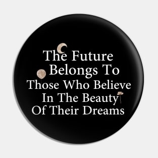 The Future Belongs To Those Who Believe In The Beauty Of Their Dreams Pin
