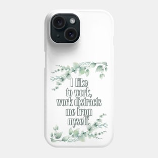 I like to work, work distract me from myself. Phone Case