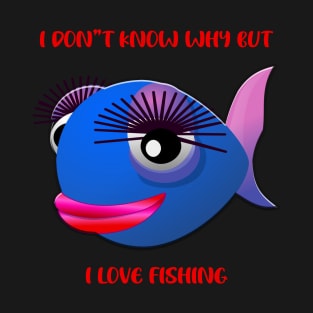 I Don't Know Why But I Love Fishing T-Shirt