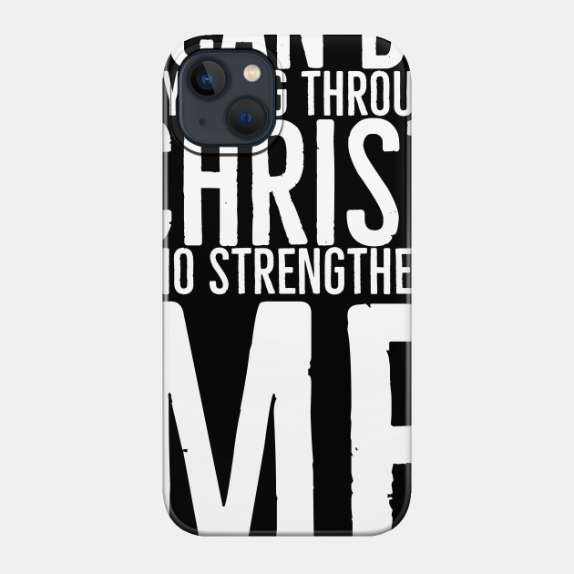 I Can Do Anything Through Christ Who Strengthens Me - I Can Do Anything Quotes - Phone Case