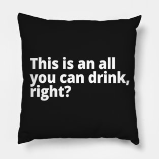 This is an all you can drink, right? Pillow