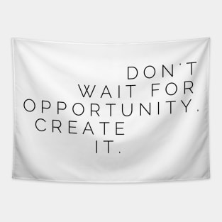 Don't wait for opportunity create it Tapestry