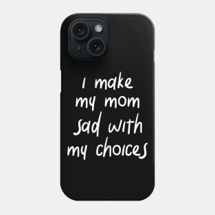 i make my mom sad with my choices Phone Case