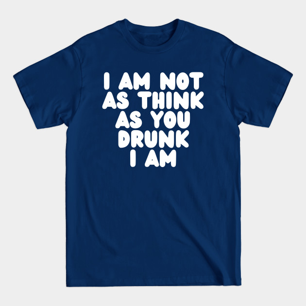 Discover I Am Not As Think As You Drunk I Am - White - Sarcastic Quote - T-Shirt