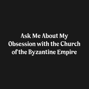 Ask Me About My Obsession with the Church of the Byzantine Empire T-Shirt