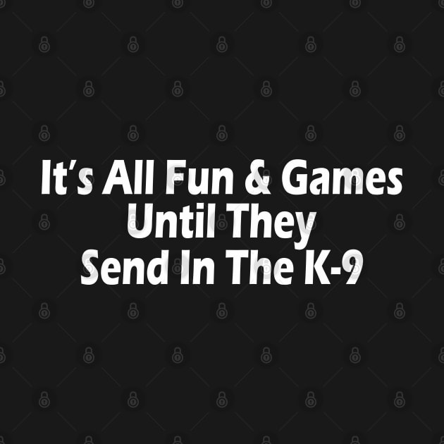 It's All Fun & Games Until They Send In The K-9 by SignPrincess