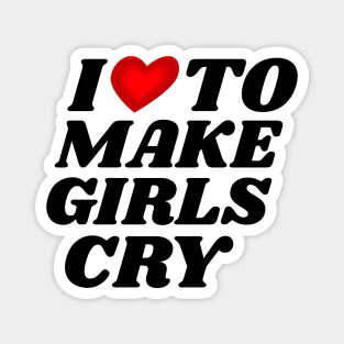 I Love To Make Girls Cry Magnet