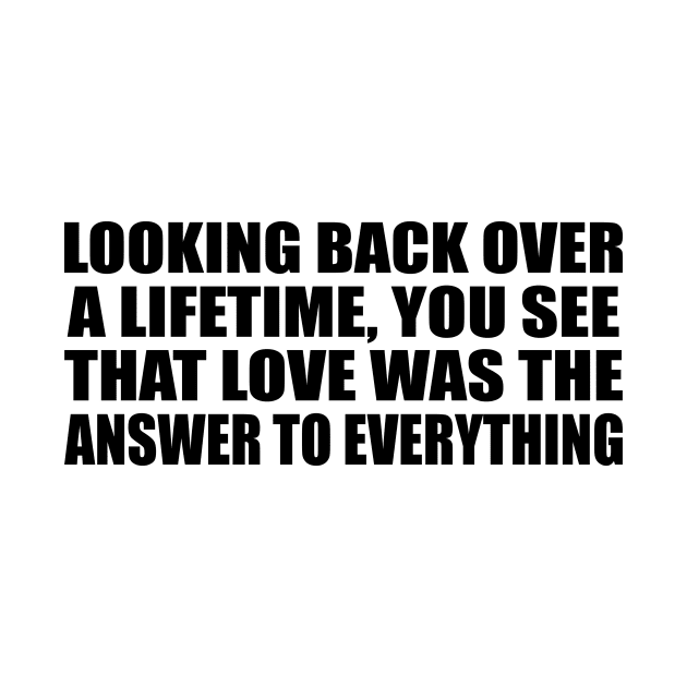 Looking back over a lifetime, you see that love was the answer to everything by Geometric Designs