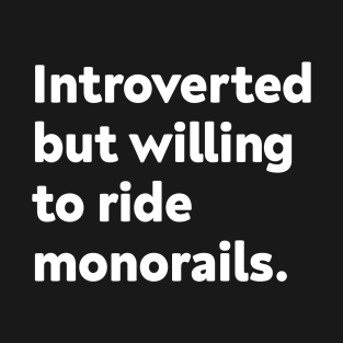 Introverted but willing to ride monorails. T-Shirt