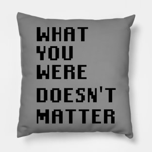 What you were doesn't matter Pillow