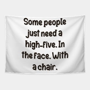 Some people just need a high-five. In the face. With a chair. Tapestry