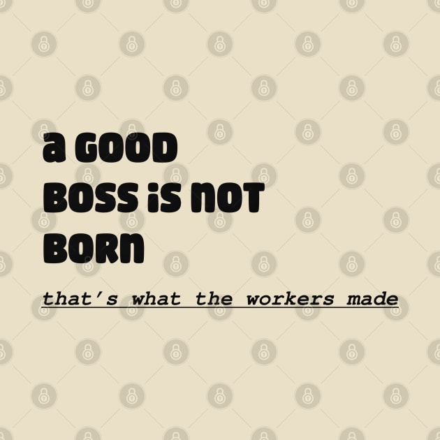 A Good Boss Is Not Born! That's What The Workers Made by TeesFashion