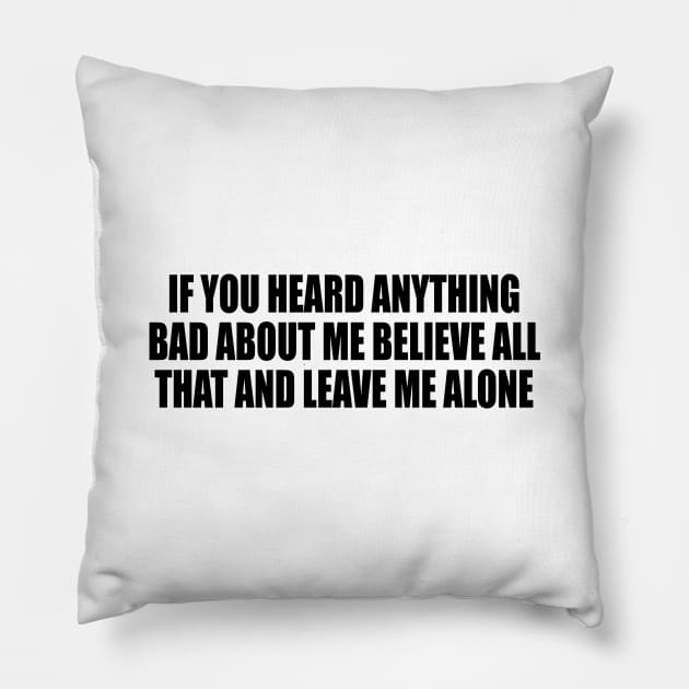 If You Heard Anything Bad About Me Believe All That And Leave Me Alone Pillow by It'sMyTime