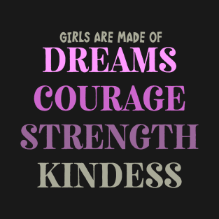 Girls Are Made Of Dreams, Courage, Strength, Kindness. T-Shirt