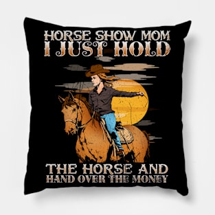 Horse Show Mom I Just Hold The Horse And Hand Over The Money Pillow