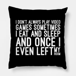 I Don't Always Play Video Games Sometimes I Eat And Sleep And Once I Even Left My Room - Funny Sayings Pillow