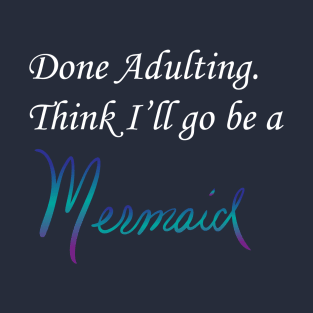 Done Adulting. Think I'll go be a mermaid, white font T-Shirt