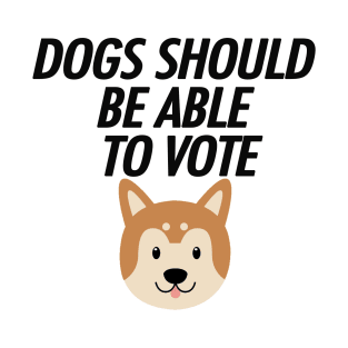 DOGS SHOULD BE ABLE TO VOTE T-Shirt