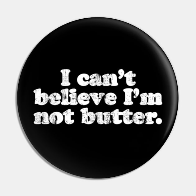 I can't believe I'm not butter.  [Faded] Pin by MatsenArt