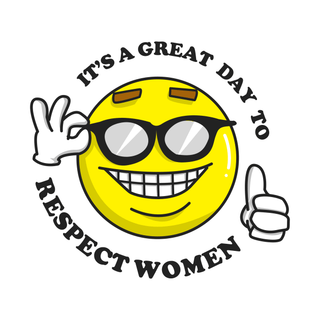 It's A Great Day To Respect Women by dumbshirts