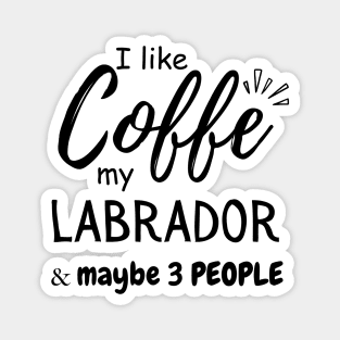 I like Coffee my Labrador And Maybe 3 People Magnet