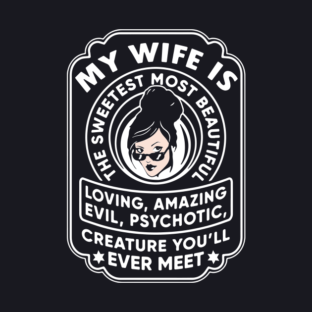 My Wife Is The Sweetest Most Beautiful Loving Amazing Evil Psychotic Wife T Shirts by dieukieu81