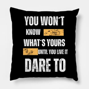 "You Won't Know What's Yours Until You Live It, Dare To" Pillow