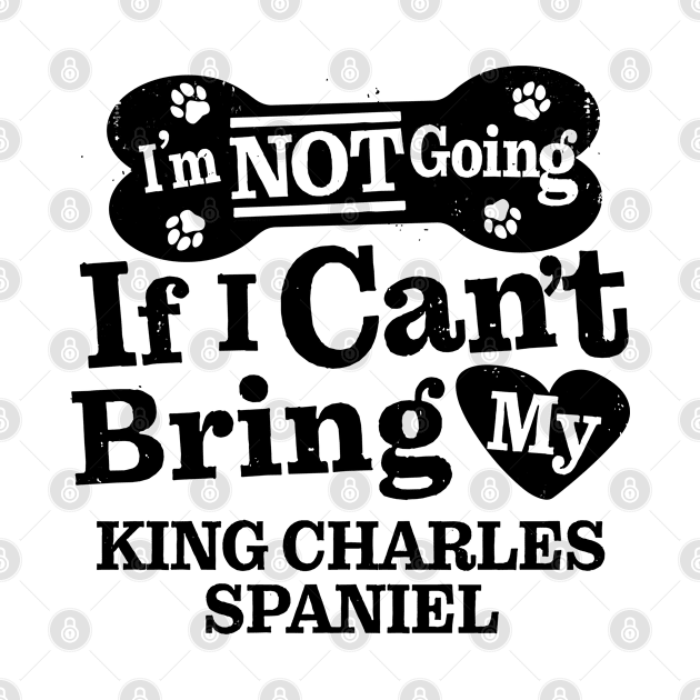 I’m Not Going If I Can’t Bring My King Charles Spaniel Funny Humorous Dog Lover Quote by MapYourWorld