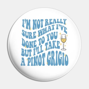 I'm not really sure what I've done to you but, I'll take a Pinot Grigio Pin