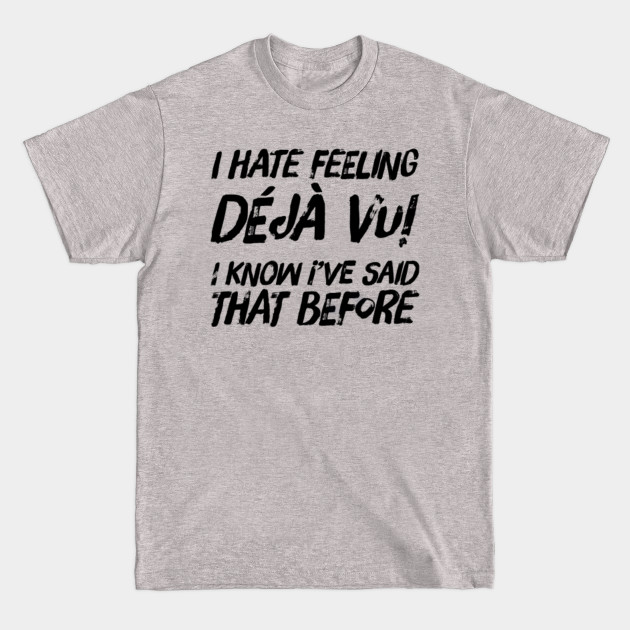 Discover I hate feeling Deja vu! I know I’ve said that before - Deja Vu - T-Shirt