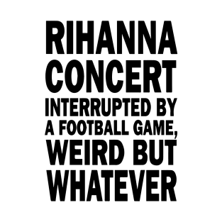 Rihanna concert interrupted by a footall game, weird but whatever, Rihanna Supper Bowl 2023 T-Shirt